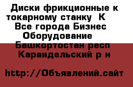 Диски фрикционные к токарному станку 1К62. - Все города Бизнес » Оборудование   . Башкортостан респ.,Караидельский р-н